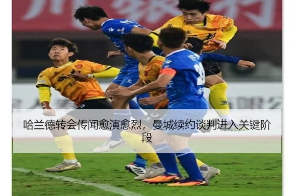 哈兰德转会传闻愈演愈烈，曼城续约谈判进入关键阶段