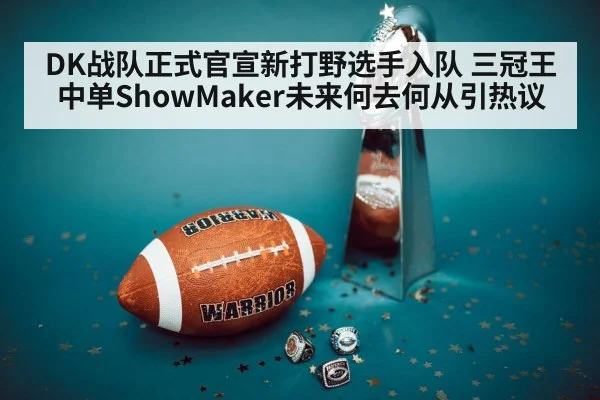 DK战队正式官宣新打野选手入队 三冠王中单ShowMaker未来何去何从引热议
