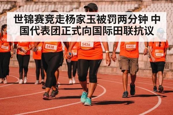 世锦赛竞走杨家玉被罚两分钟 中国代表团正式向国际田联抗议