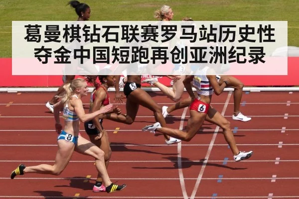 葛曼棋钻石联赛罗马站历史性夺金中国短跑再创亚洲纪录